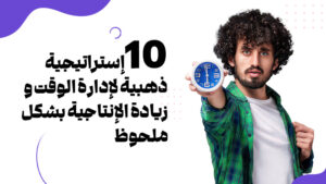 ١٠استراتيجيّة ذهبيّة لإدارة الوقت وزيادة الإنتاجيّة بشكل ملحوظ